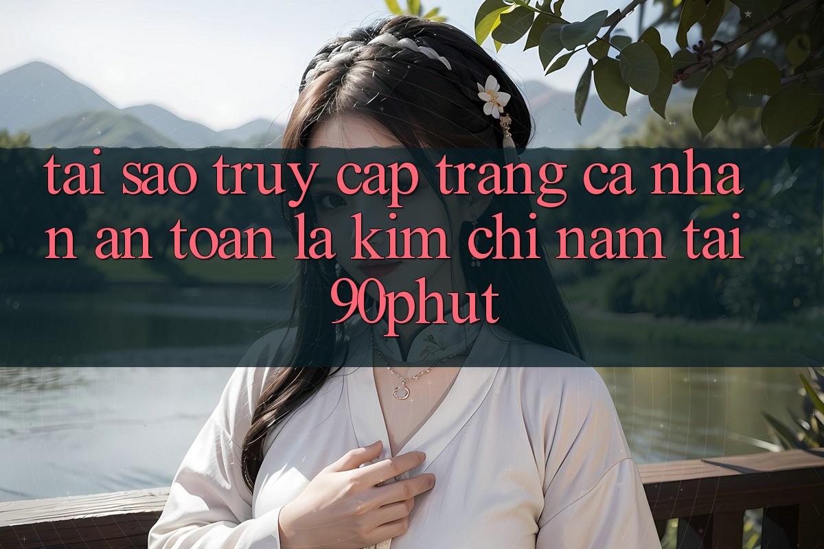 Tại Sao “Truy cập trang cá nhân An Toàn” Là Kim Chỉ Nam Tại 90phut?