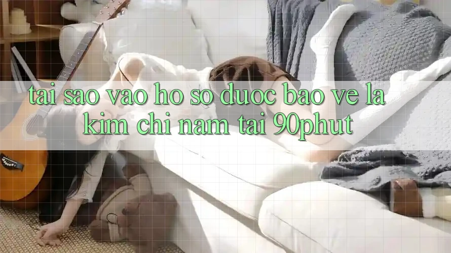 Tại Sao “Vào hồ sơ Được bảo vệ” Là Kim Chỉ Nam Tại 90phut?