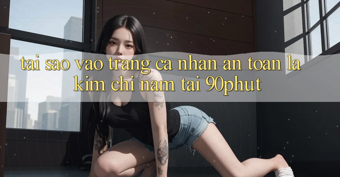 Tại Sao “Vào trang cá nhân An Toàn” Là Kim Chỉ Nam Tại 90phut?