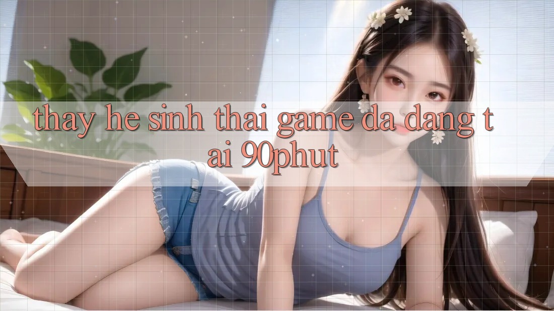 Thấy Hệ Sinh Thái Game Đa Dạng Tại 90phut