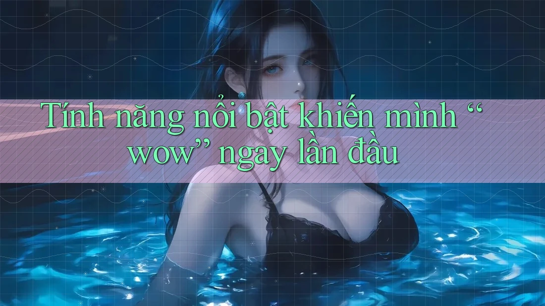 Tính năng nổi bật khiến mình “wow” ngay lần đầu