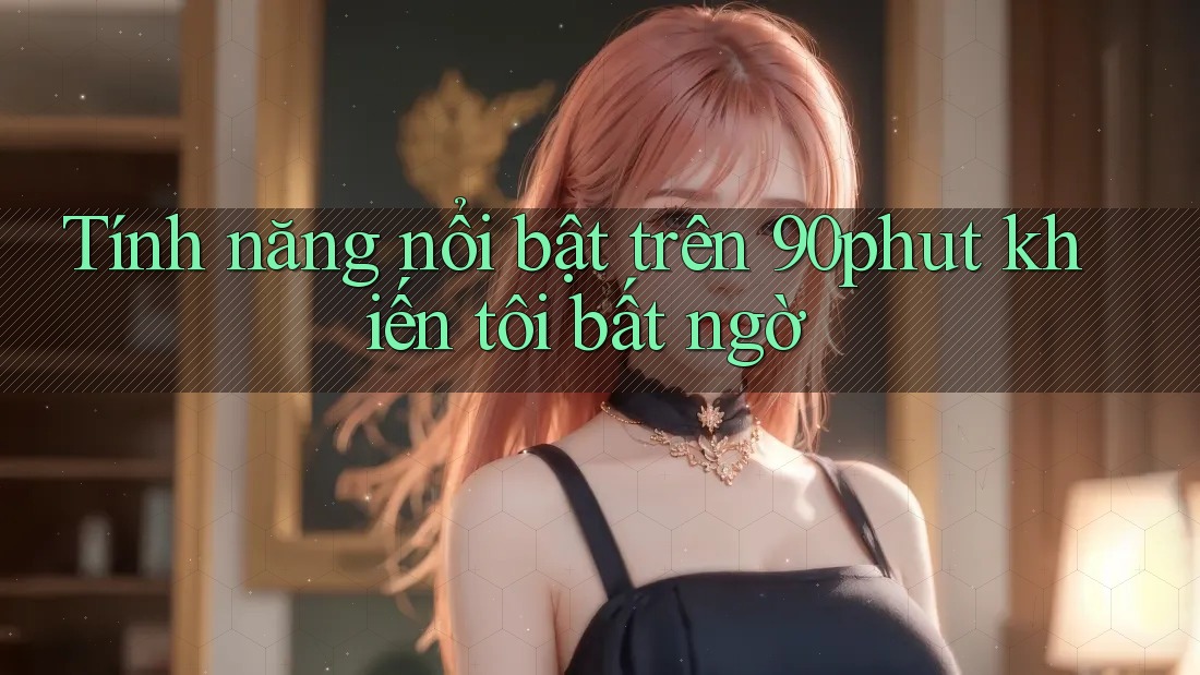 Tính năng nổi bật trên 90phut khiến tôi bất ngờ