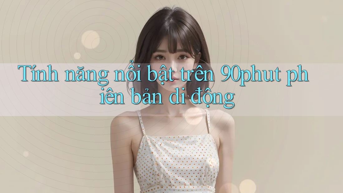 Tính năng nổi bật trên 90phut phiên bản di động