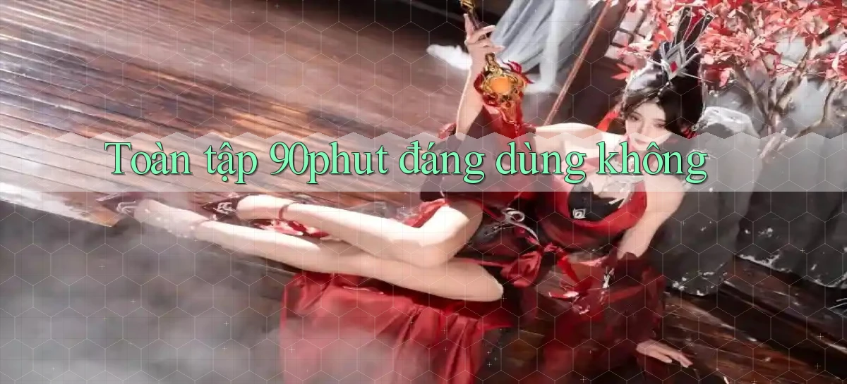 Toàn tập 90phut đáng dùng không