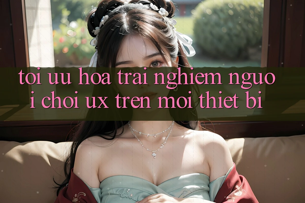 Tối Ưu Hóa Trải Nghiệm Người chơi (UX) Trên Mọi Thiết Bị