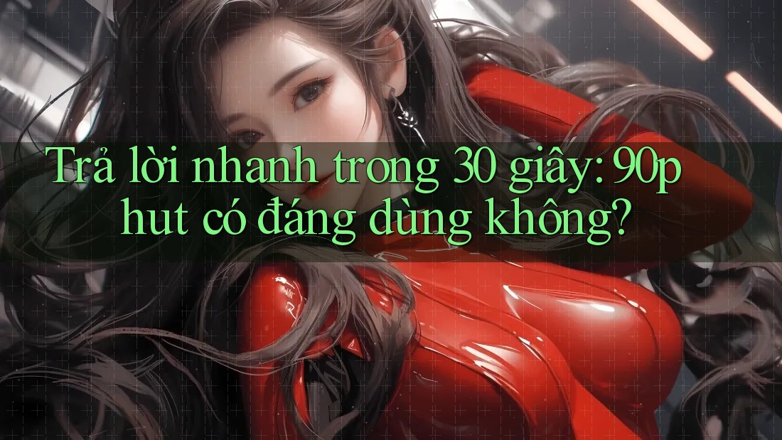 Trả lời nhanh trong 30 giây: 90phut có đáng dùng không?
