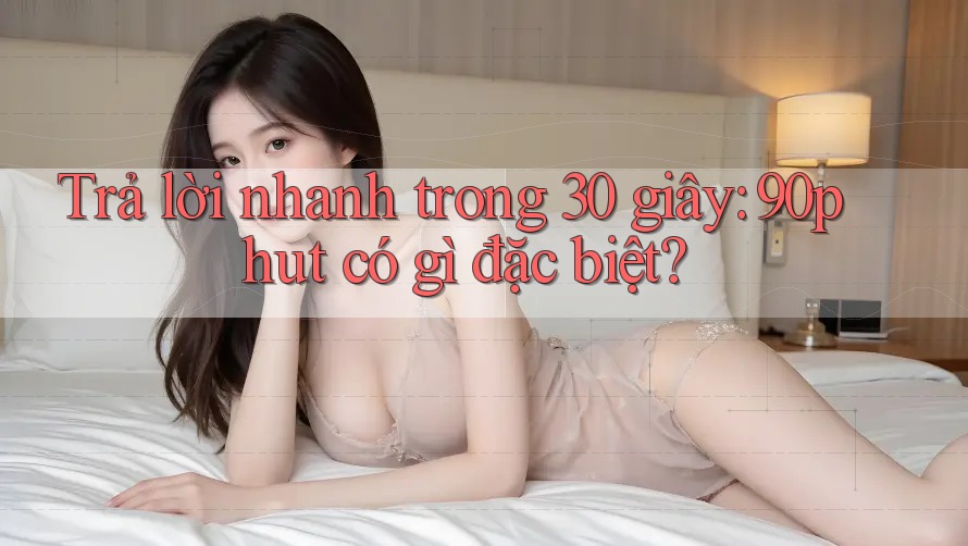 Trả lời nhanh trong 30 giây: 90phut có gì đặc biệt?