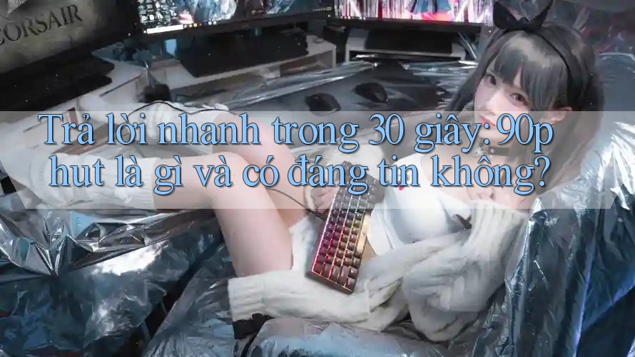 Trả lời nhanh trong 30 giây: 90phut là gì và có đáng tin không? Trả lời nhanh trong 30 giây: 90phut là gì và có đáng tin không?