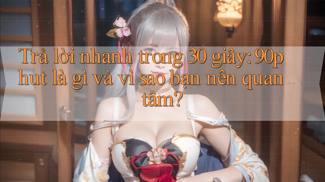 Trả lời nhanh trong 30 giây: 90phut là gì và vì sao bạn nên quan tâm?
