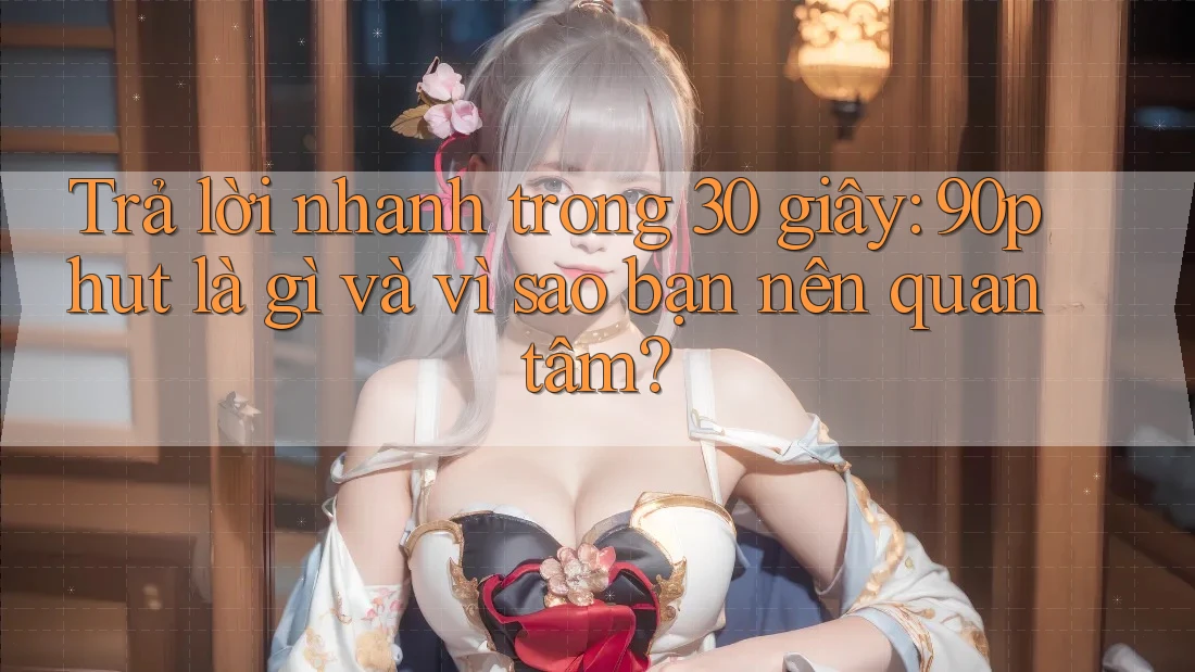 Trả lời nhanh trong 30 giây: 90phut là gì và vì sao bạn nên quan tâm? Trả lời nhanh trong 30 giây: 90phut là gì và vì sao bạn nên quan tâm?
