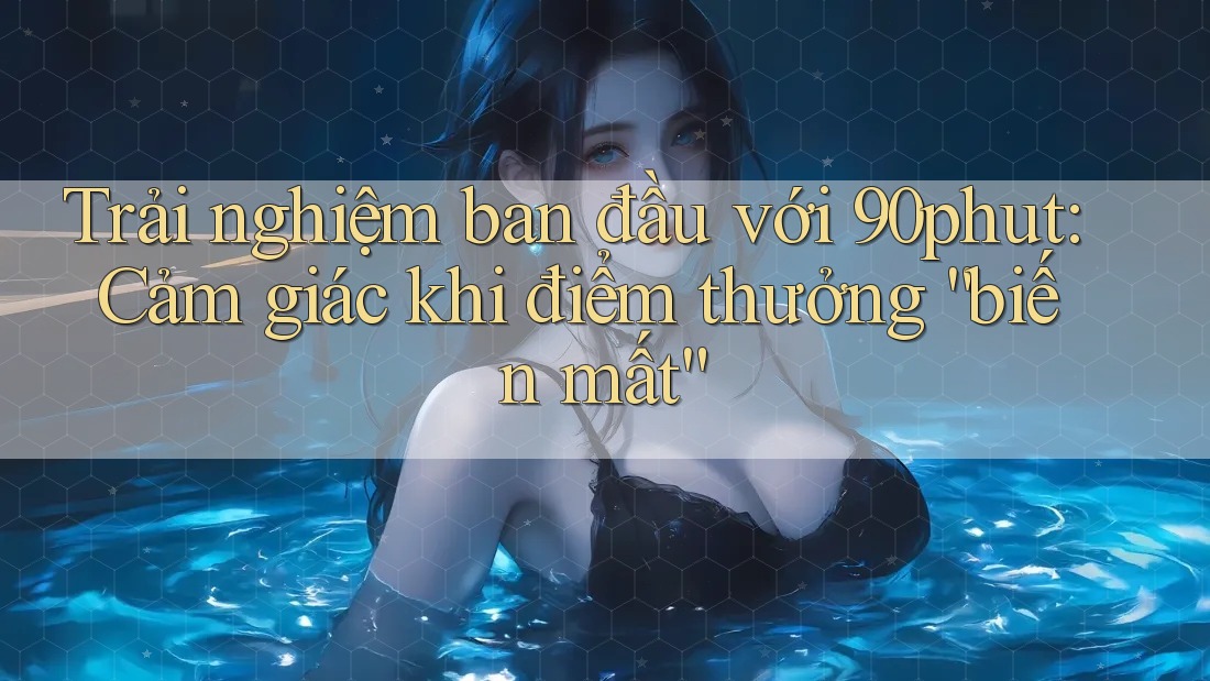 Trải nghiệm ban đầu với 90phut: Cảm giác khi điểm thưởng “biến mất”