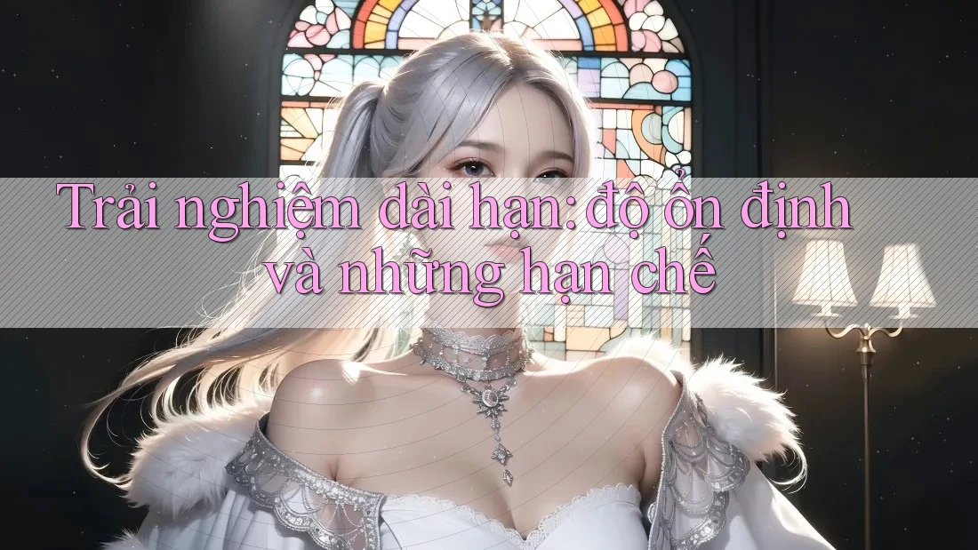 Trải nghiệm dài hạn: độ ổn định và những hạn chế
