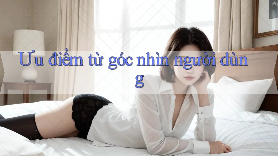 Ưu điểm từ góc nhìn người dùng